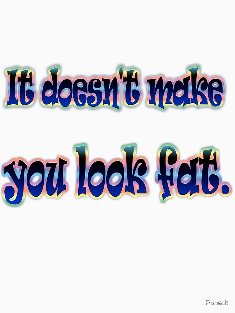 The White Lies t-shirt with the quote "It doesn't make you look fat" by Ponsak