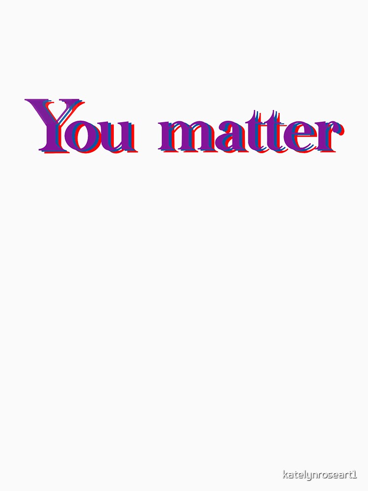 You matter by katelynroseart1