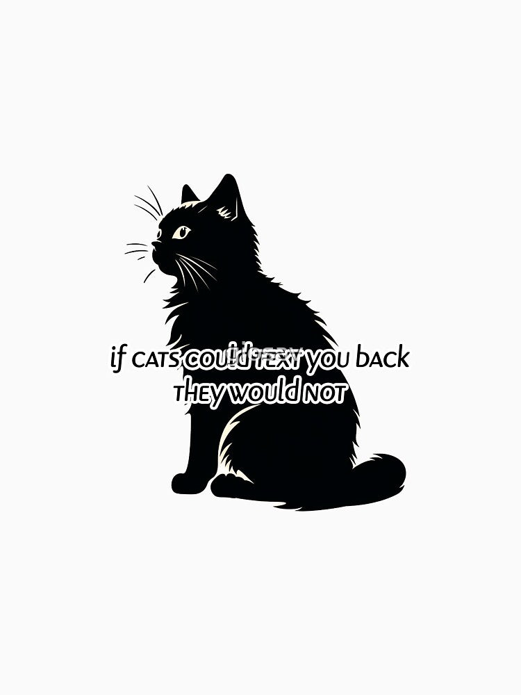 If cats could text you back, they would not by giosav