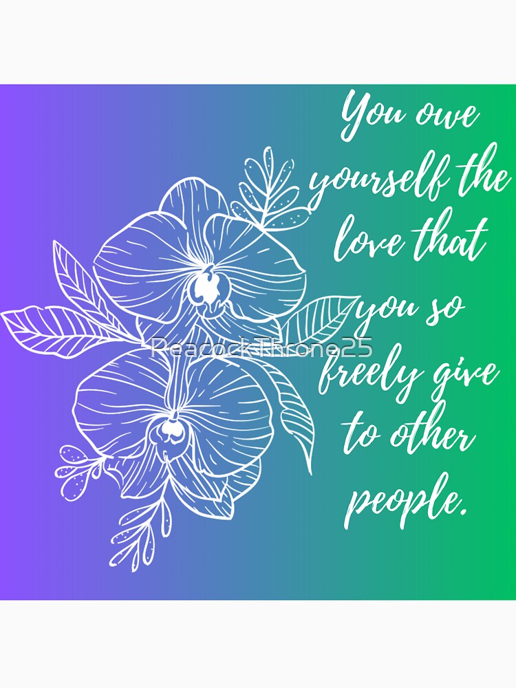 You owe yourself the love that you so freely give to other people by PeacockThrone25