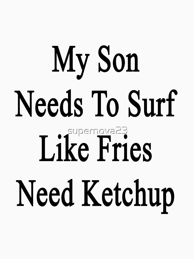 My Son Needs To Surf Like Fries Need Ketchup by supernova23