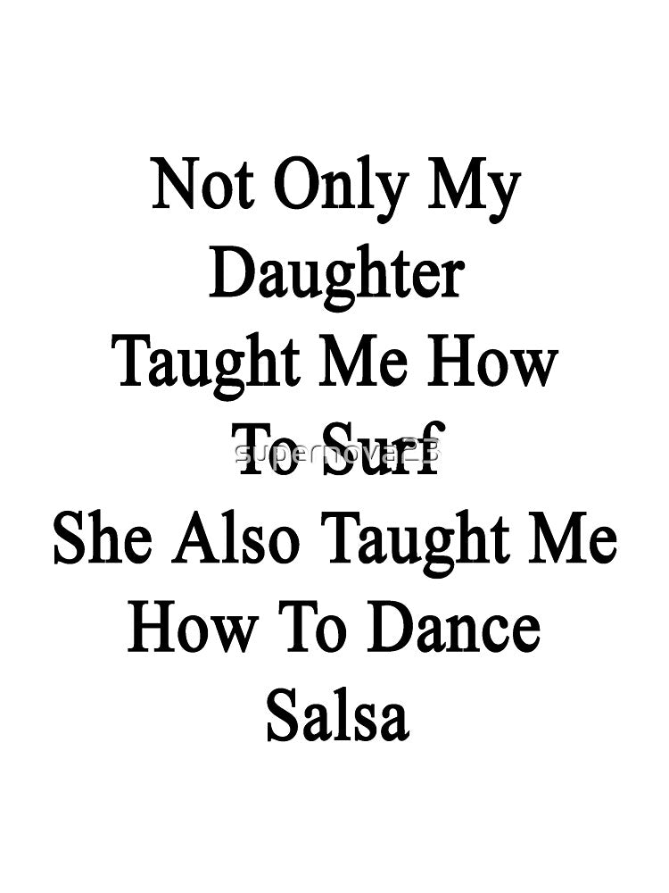 Not Only My Daughter Taught Me How To Surf She Also Taught Me How To Dance Salsa by supernova23