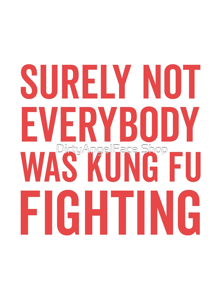 Surely Not Everybody Was Kung Fu Fighting by DirtyAngelFace Shop