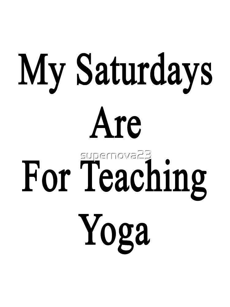 My Saturdays Are For Teaching Yoga by supernova23
