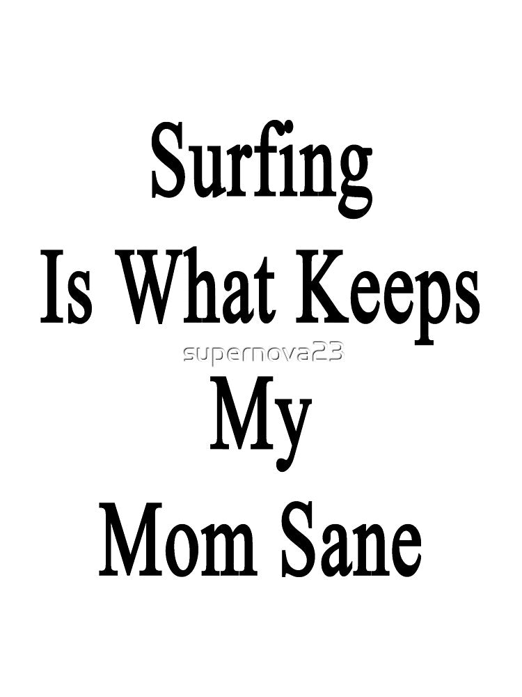 Surfing Is What Keeps My Mom Sane by supernova23