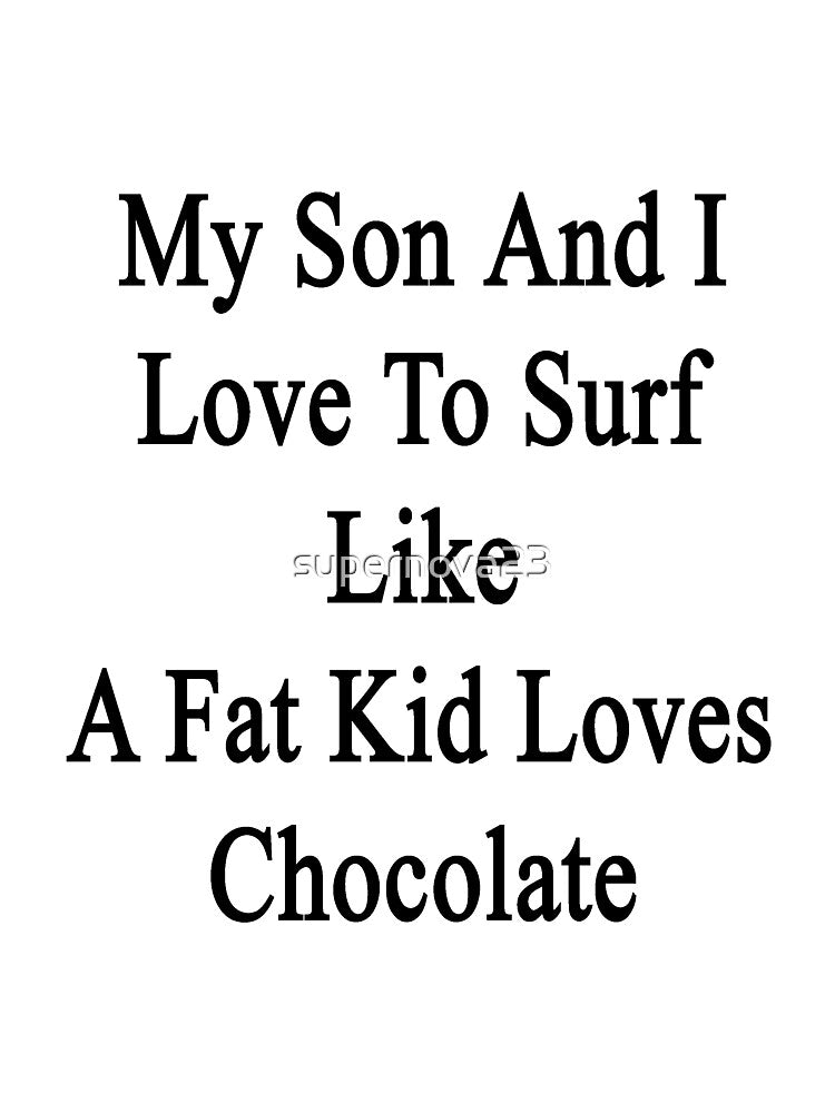My Son And I Love To Surf Like A Fat Kid Loves Chocolate by supernova23