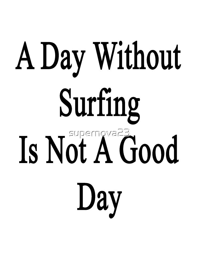 A Day Without Surfing Is Not A Good Day by supernova23