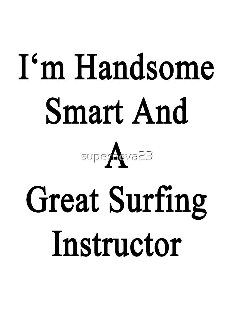 I'm Handsome Smart And A Great Surfing Instructor by supernova23