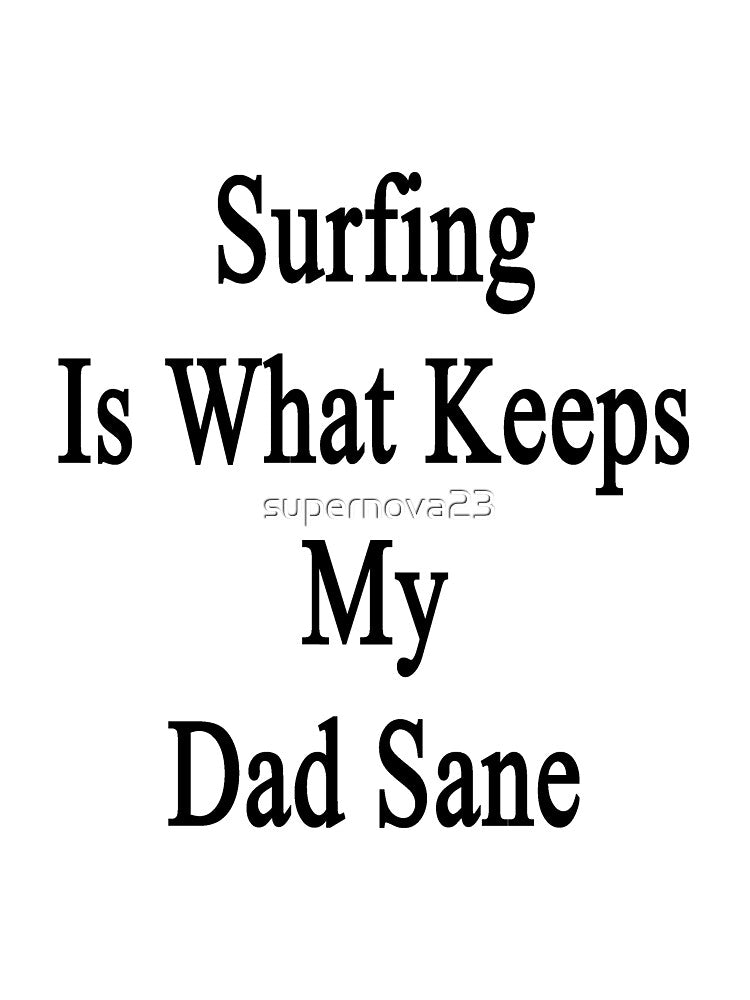 Surfing Is What Keeps My Dad Sane by supernova23