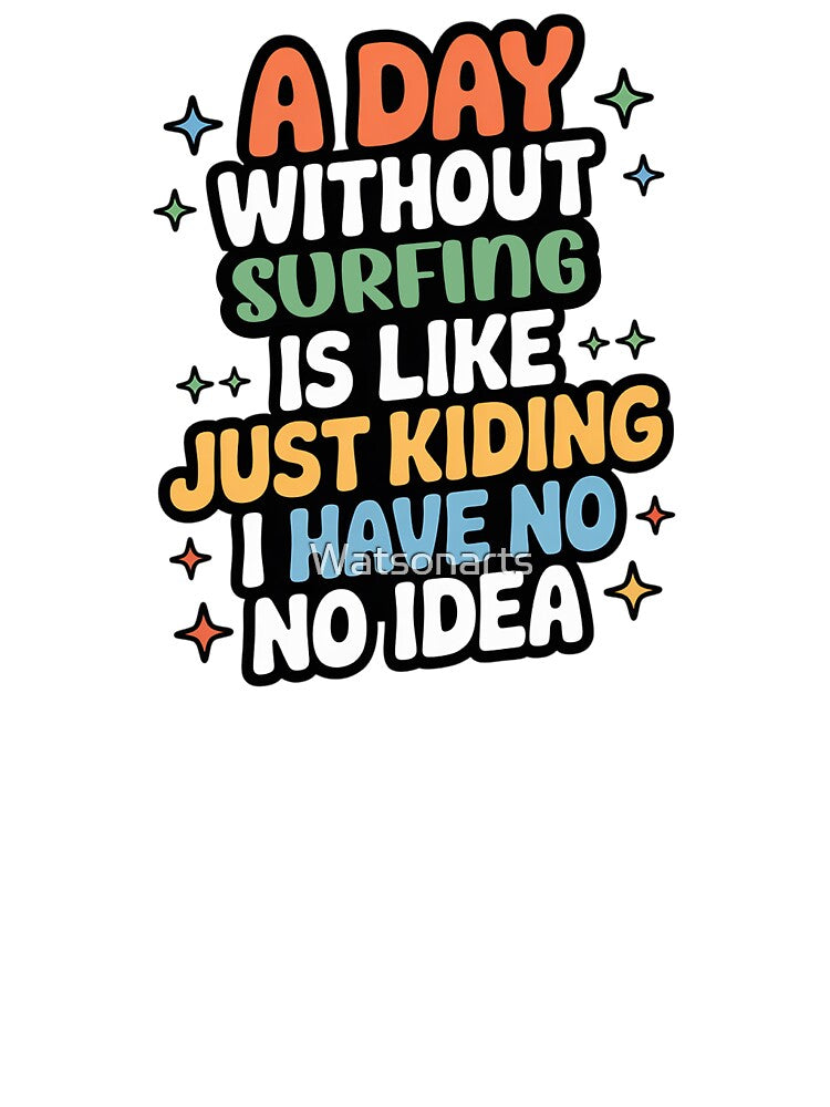 A Day Without Surfing Is Like Just Kidding - Cool & Funny Surfing Lover by Watsonarts