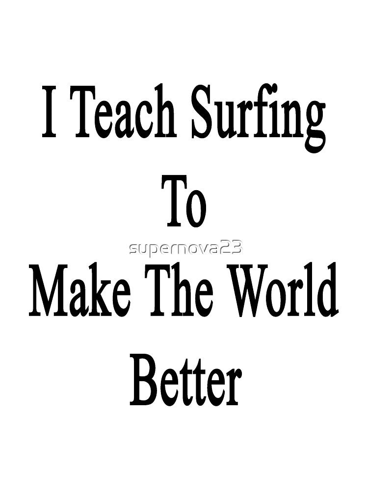 I Teach Surfing To Make The World Better by supernova23