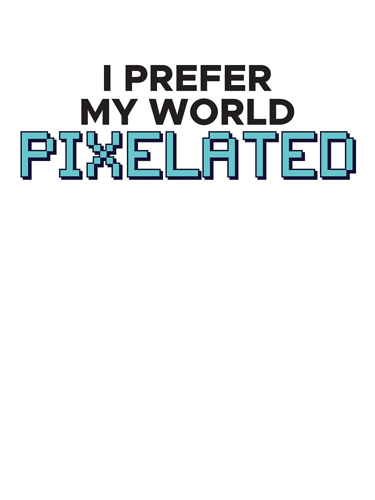 I prefer my world PIXELATED by FreshCorner