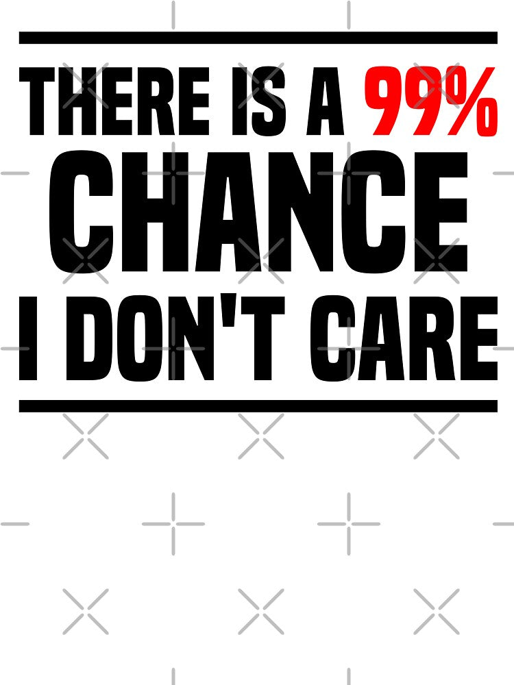 There is a 99% chance i don't care - Sarcastic i don't care quote by Blonc-ou