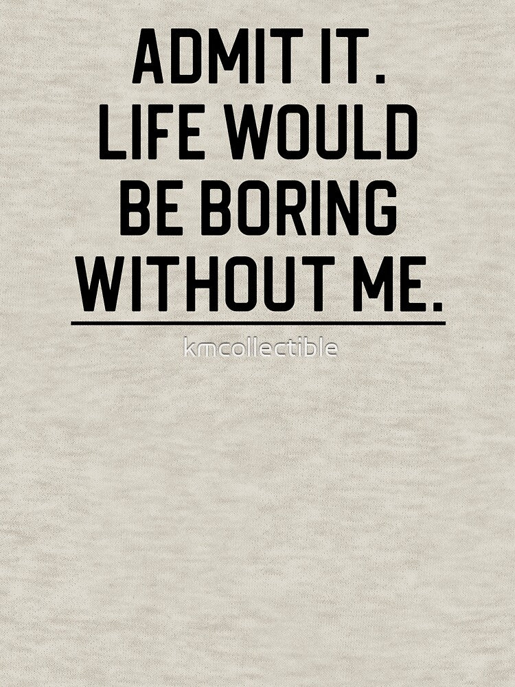 Funny Quote Gift Admit It Life Would Be Boring Without Me by kmcollectible