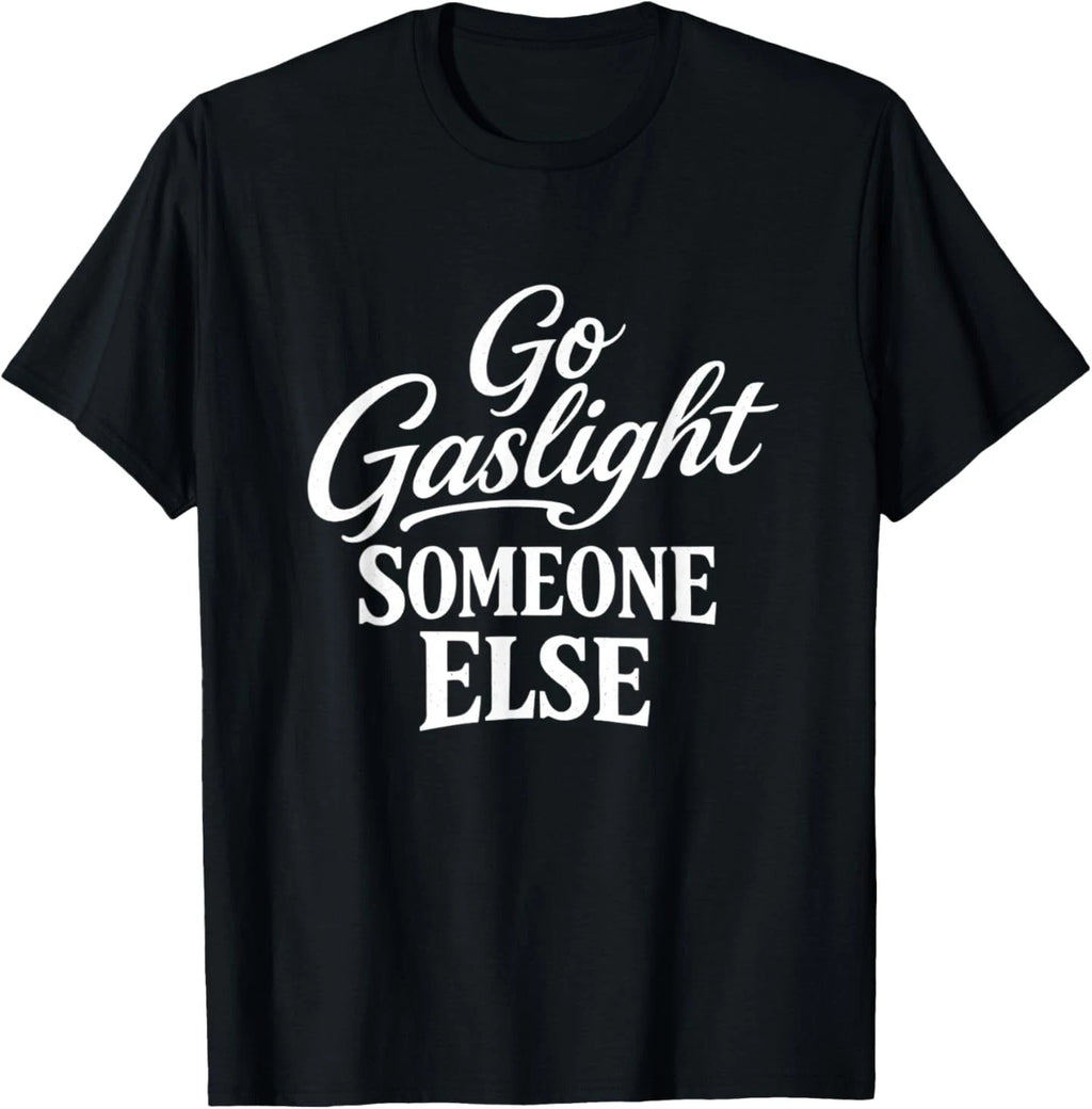 Funny Go Gaslight Someone Else Joke Sarcastic T-Shirt
