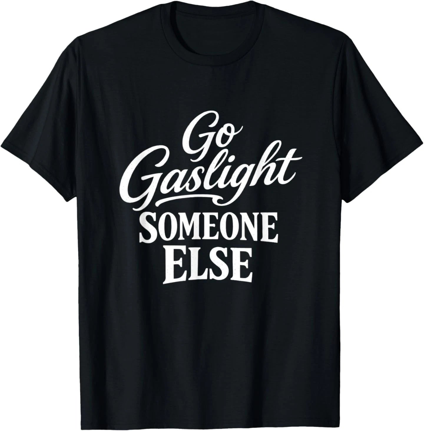 Funny Go Gaslight Someone Else Joke Sarcastic T-Shirt