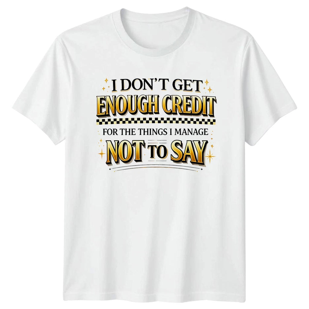 I Dont Get Enough Credit T-Shirt Sarcasm Humor Birthday Gift For Him And Her