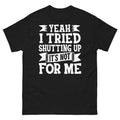 Yeah I Tried Shutting up It’s Not for Me Sarcastic Novelty Unisex Classic Tee