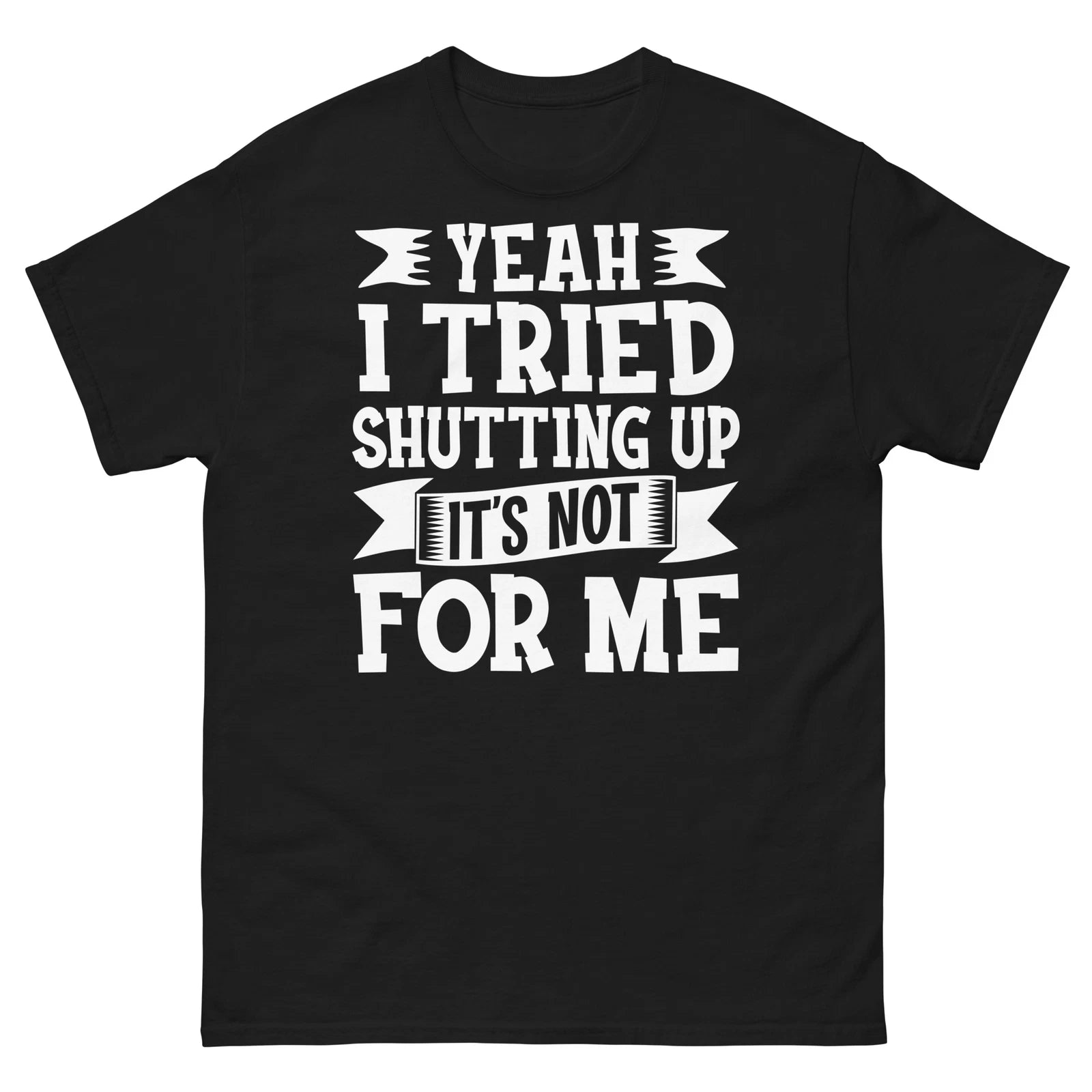 Yeah I Tried Shutting up It’s Not for Me Sarcastic Novelty Unisex Classic Tee