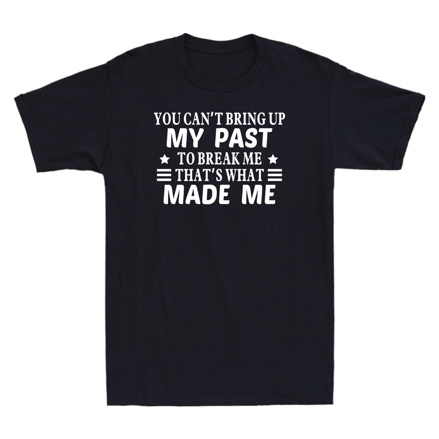 You Can't Bring Up My Past To Break Me That's What Made Me Novelty Men's T-Shirt