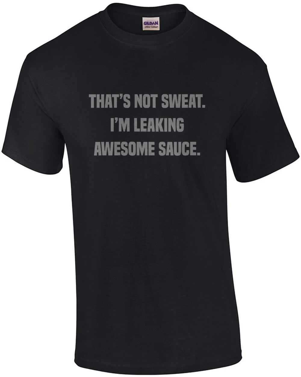 That's not sweat. I'm leaking awesome sauce. Work out t-shirt
