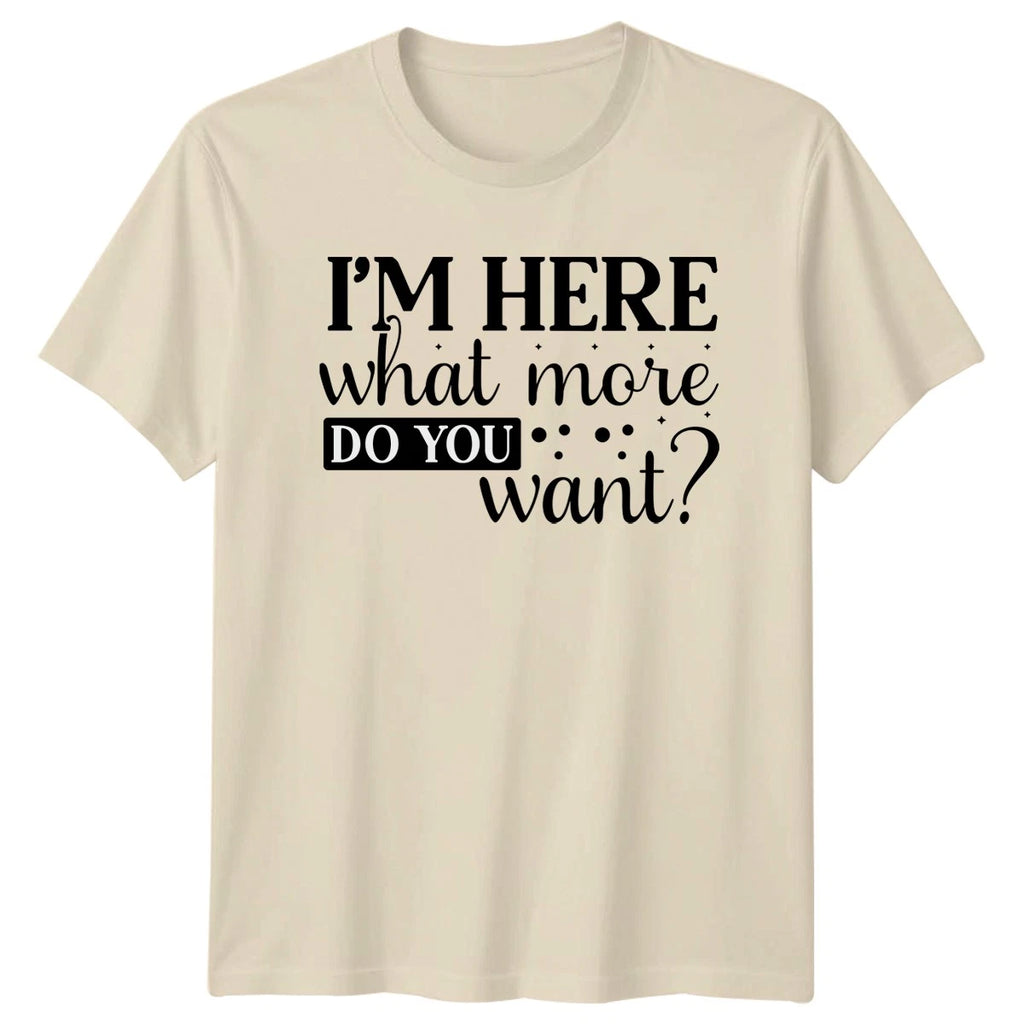 Im Here What More Do Unisex T-Shirt Sarcastic Humor Birthday Gift