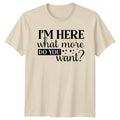 Im Here What More Do Unisex T-Shirt Sarcastic Humor Birthday Gift