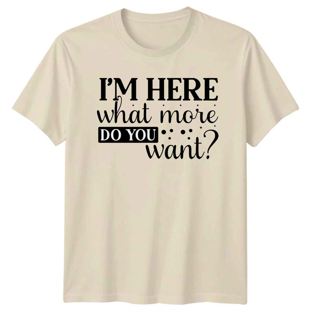 Im Here What More Do Unisex T-Shirt Sarcastic Humor Birthday Gift