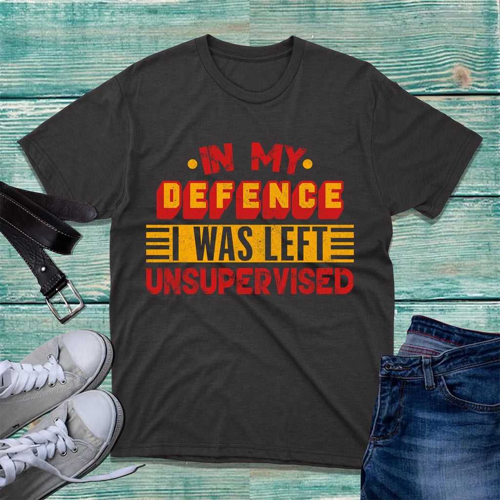 In My Defence I Was Left Unsupervised T-Shirt Novelty Design Funny Unisex Top