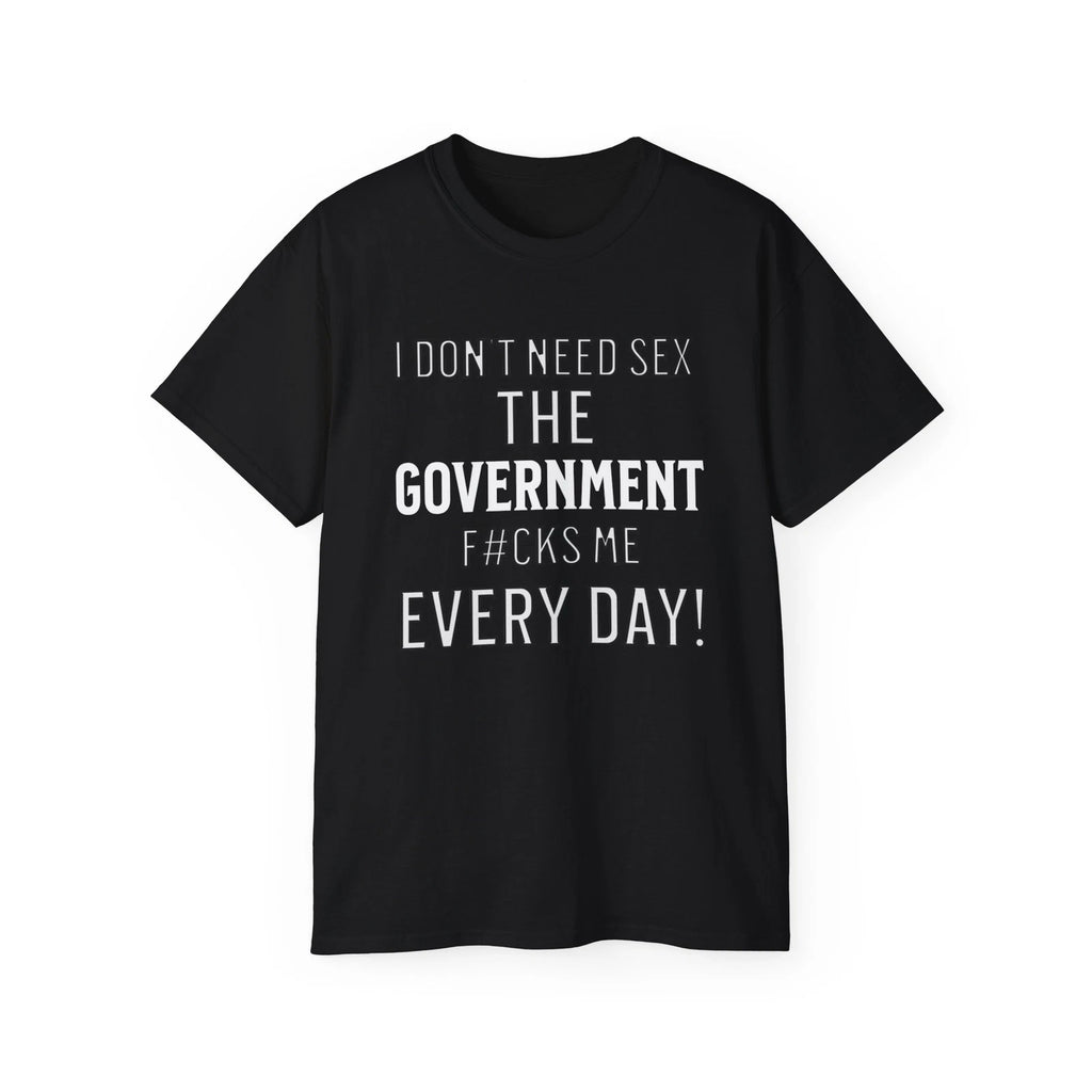 Funny Slogan T-Shirt,Sarcastic,I Don't Need Sex The Government F#cks Me Everyday