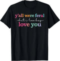 Y’All were Feral But I Low Key Love You Funny Quote T-Shirt