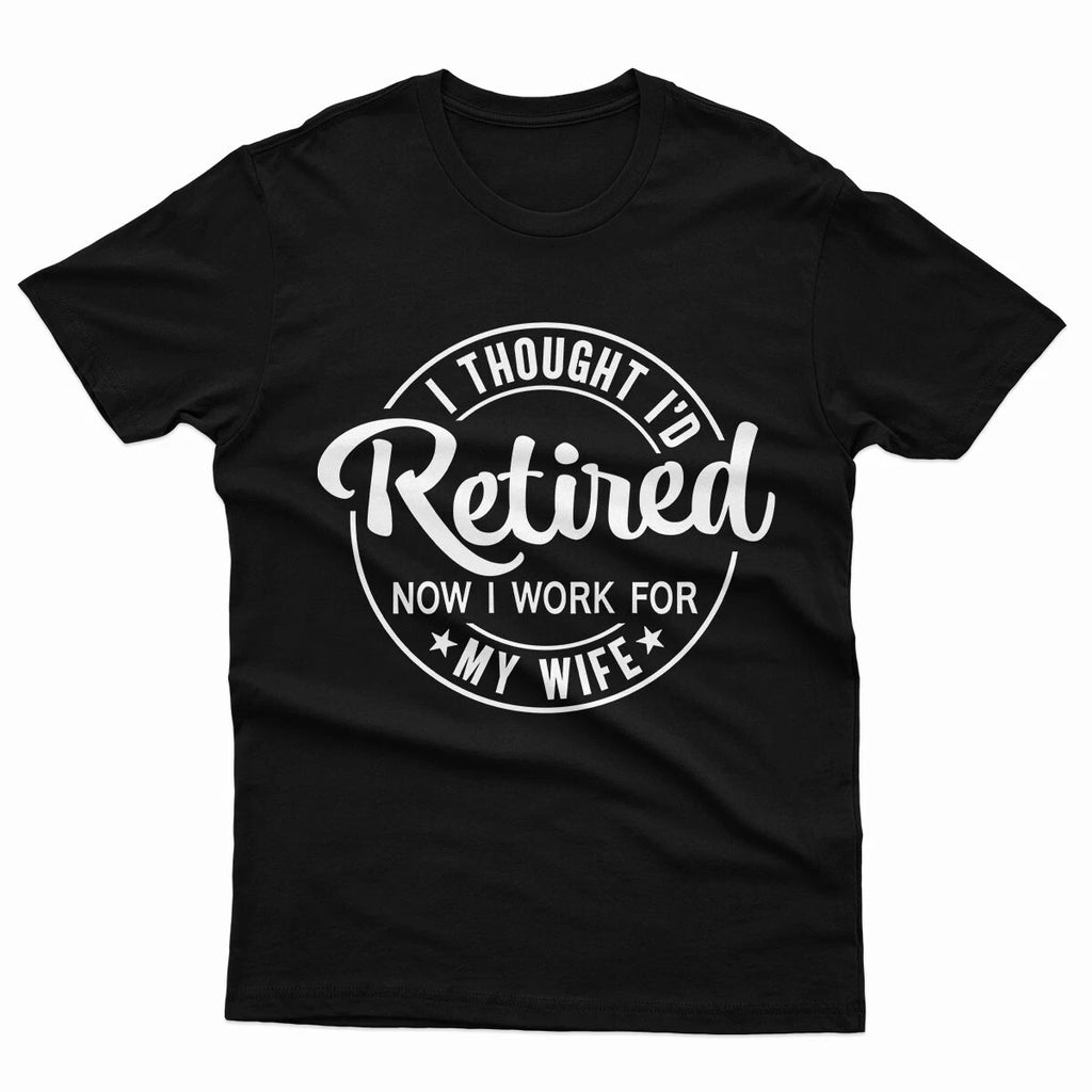 I Thought I'd Retired Now I Work For My Wife Funny Mens T Shirt Top #P1#Or#A