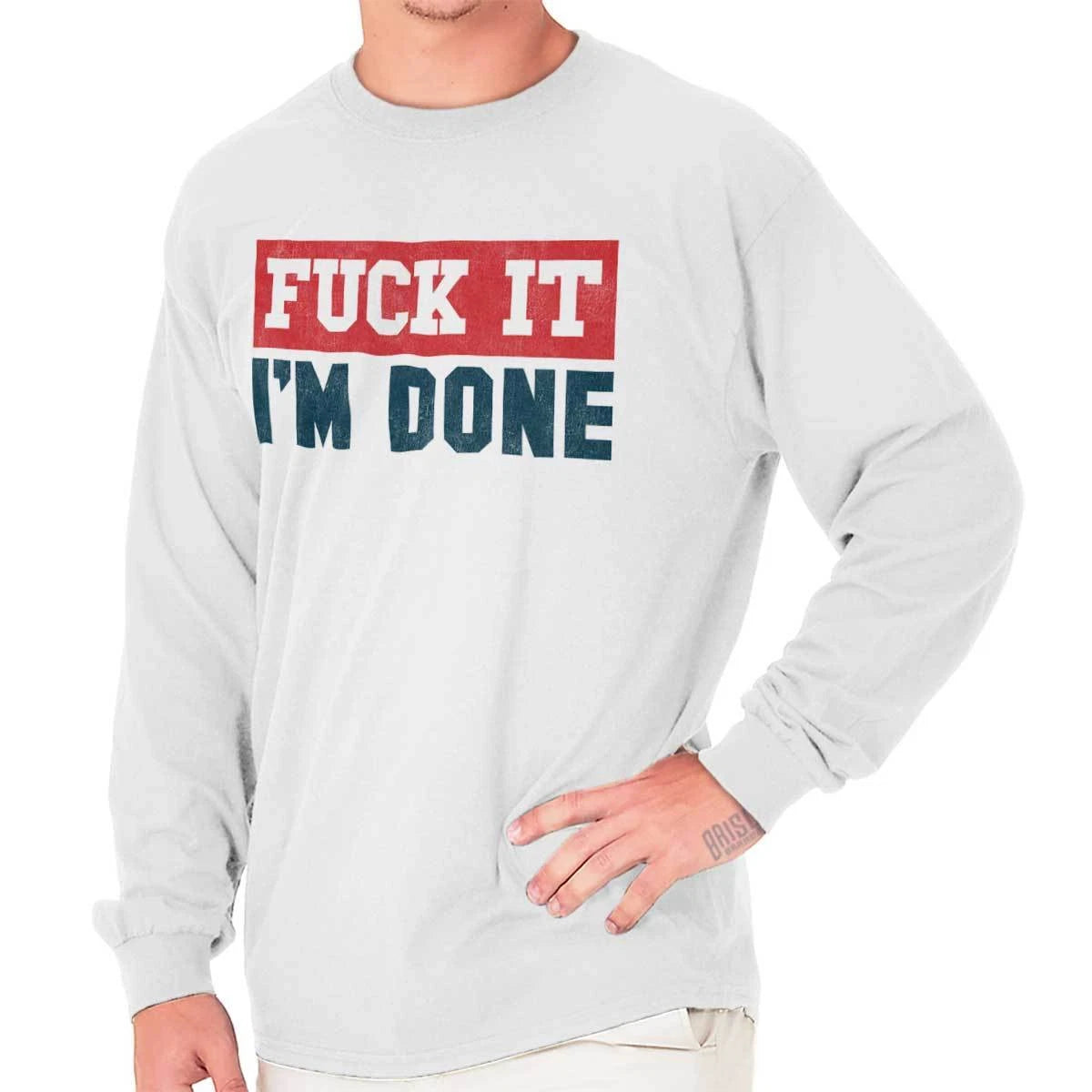 F**k It Im Done Funny  Rude Profanity Insult Long Sleeve Tshirt for Men or Women