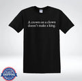 A Crown On A Clown Doesn’t Make A King Funny Sarcastic Quote T-Shirt