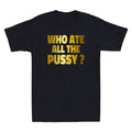 Who Ate All The Pussy Funny Sarcastic Quote Golden Printed Novelty Men's T-Shirt