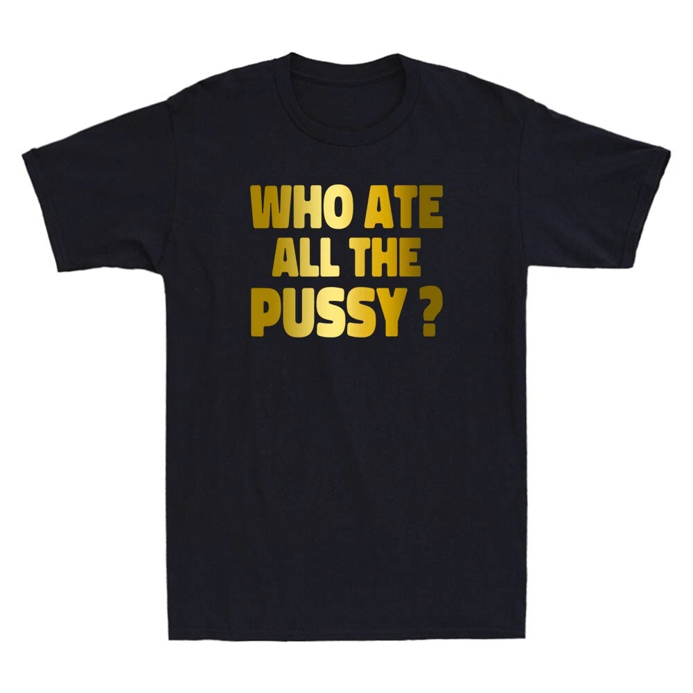 Who Ate All The Pussy Funny Sarcastic Quote Golden Printed Novelty Men's T-Shirt