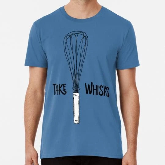 Funny Take Whisks Quote Size S to 5XL Made in the USA T-Shirt