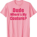 Dude Where's My Couture Sarcastic Funny Saying Women's Pink T-Shirt