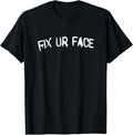 Fix Ur Face Fix Your Face Funny Sarcastic Quote T-Shirt