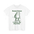 Sometimes I Just Be Fartin' Frog, Fart Farting Frog Funny Silly T-Shirt