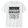 I May Be Wrong But I T-Shirt Funny Quotes Attitude Birthday Gift For Him And Her