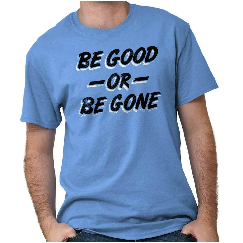 Be Good Or Be Gone Rude Attitude Sassy Gift Womens or Mens Crewneck T Shirt Tee