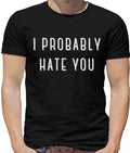 I Probably Hate You Men's T-Shirt - Song - Meme - Jokes - - Funny