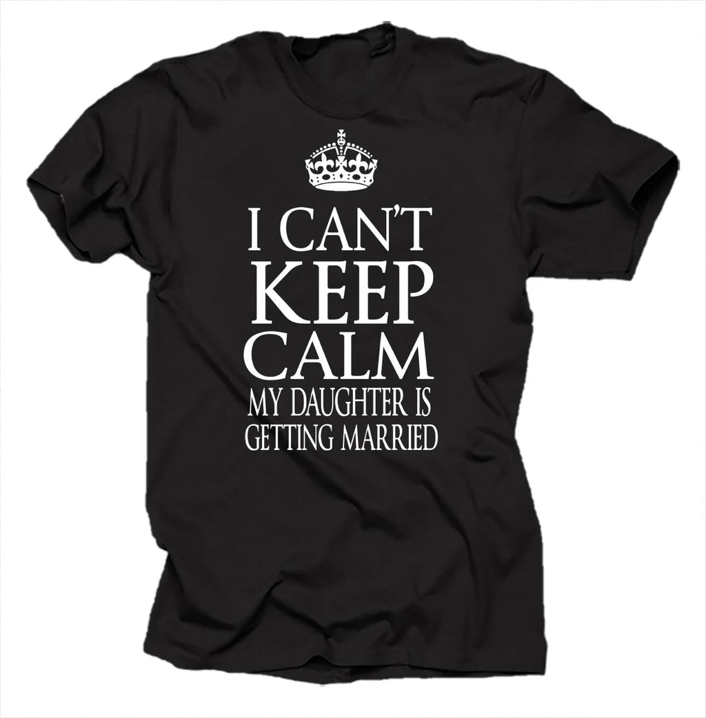 I Can't Keep Calm My Daughter Is Getting Married Cool Wedding T-shirt Gift