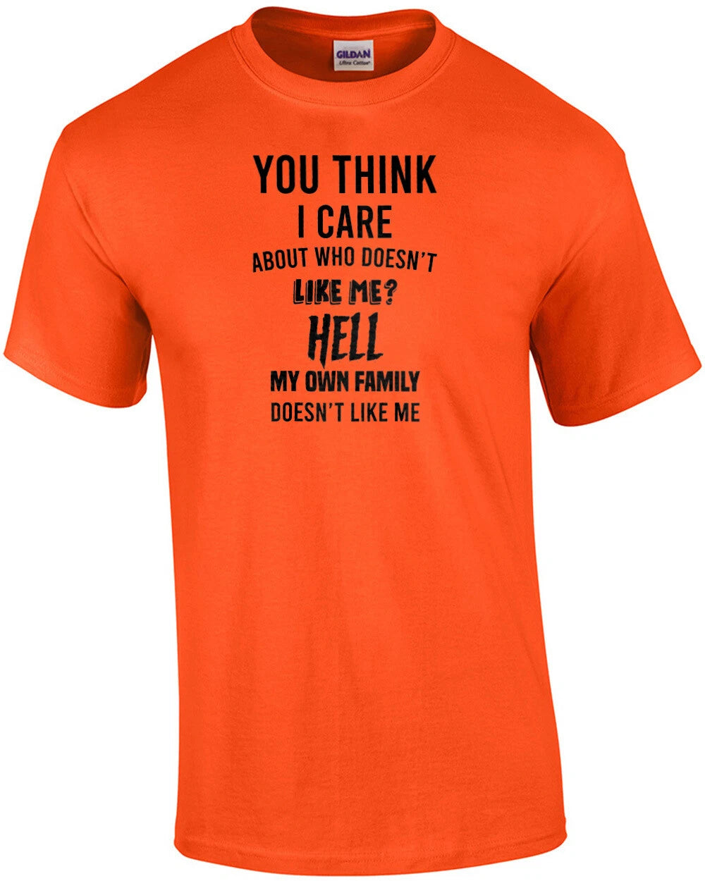 You think I care about who doesn't like me? Hell my own family doesn't like m...