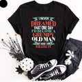 I Never Dreamed That One Day T shirt Men Women Gifts Grumpy Joke Dad Shirt Top