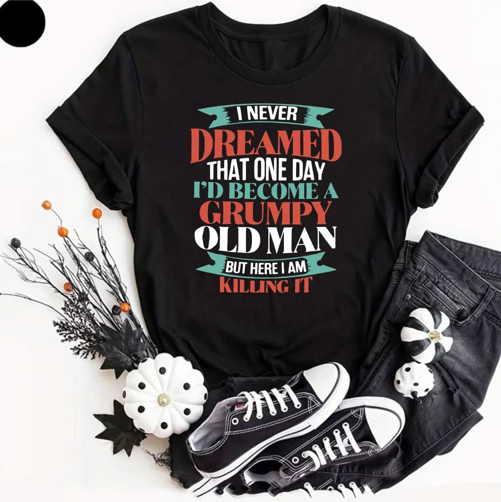 I Never Dreamed That One Day T shirt Men Women Gifts Grumpy Joke Dad Shirt Top
