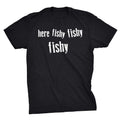 Mens Here Fishy Fishy Fishy Funny Fishing Hunting Sarcastic Graphic T shirt