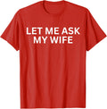 Let Me Ask My Wife, She Said No - Funny Humor Saying Unisex T-Shirt