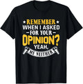 Sarcastic Saying Remember When I Asked For Your Opinion T-Shirt